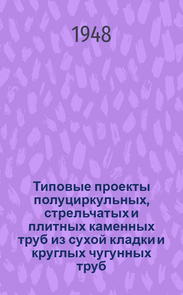 Типовые проекты полуциркульных, стрельчатых и плитных каменных труб из сухой кладки и круглых чугунных труб : Нагрузки: автомобильная Н-10, гусеничная Н-60