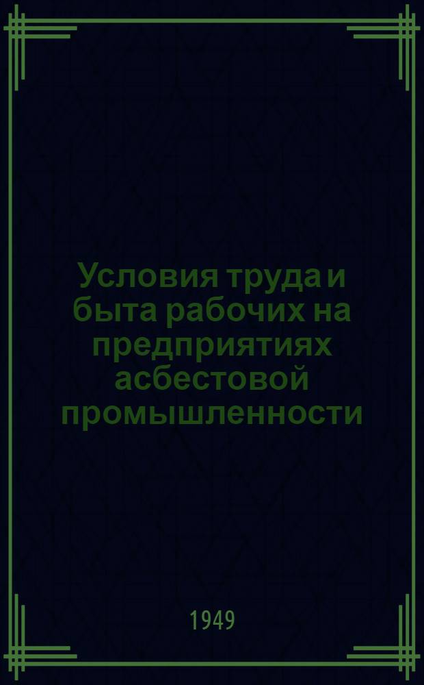 Условия труда и быта рабочих на предприятиях асбестовой промышленности : В помощь район. уполномоченным по организ. набору рабочих