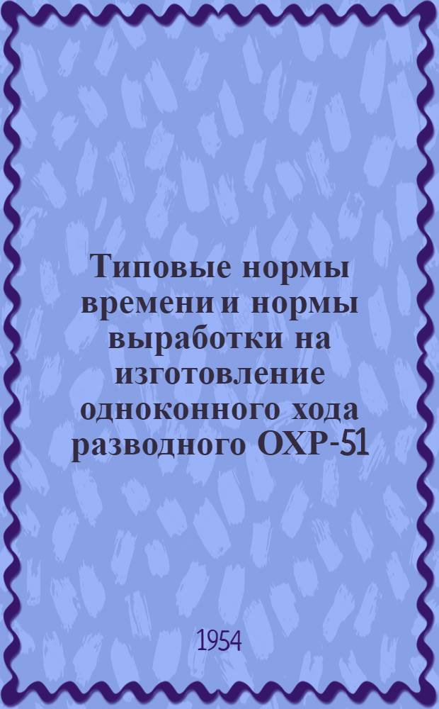 Типовые нормы времени и нормы выработки на изготовление одноконного хода разводного ОХР-51 : Для артелей промысл. кооперации РСФСР