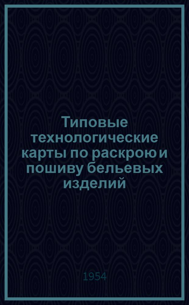 Типовые технологические карты по раскрою и пошиву бельевых изделий : Утв. 24/XII-1952 г