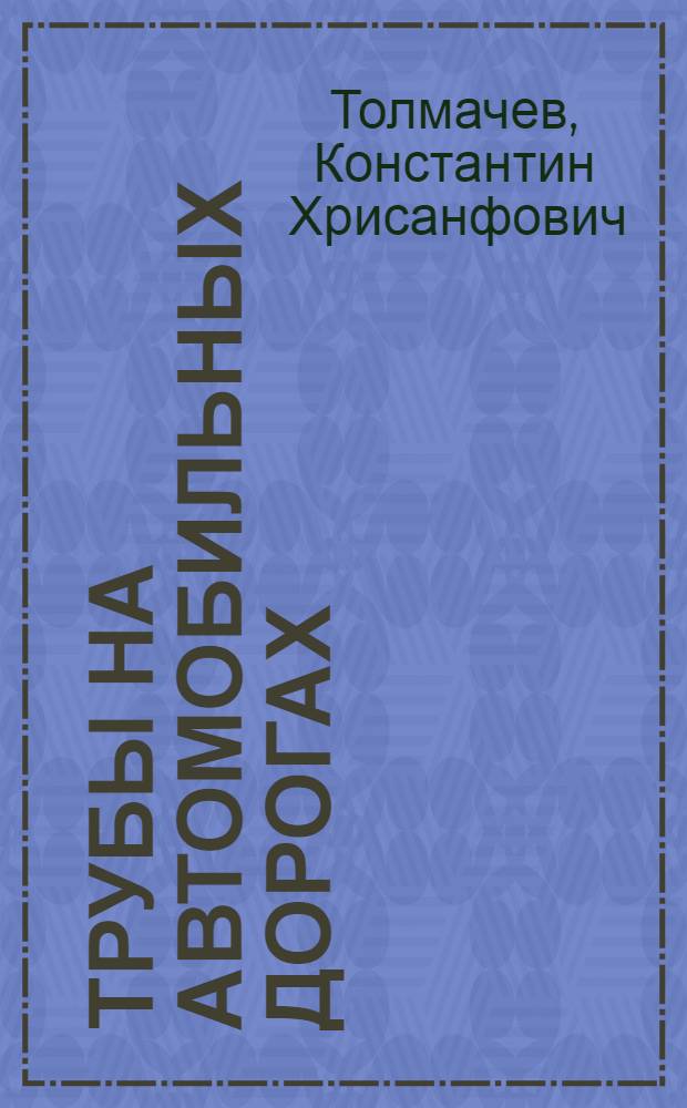 Трубы на автомобильных дорогах : Проектирование, расчет и сооружение железобетонных, каменных и деревянных труб