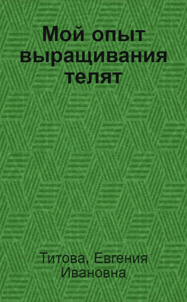 Мой опыт выращивания телят : Колхоз. им. Ворошилова Нерчин. района