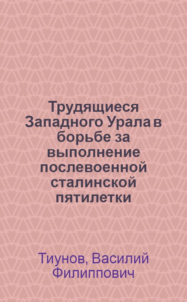 Трудящиеся Западного Урала в борьбе за выполнение послевоенной сталинской пятилетки