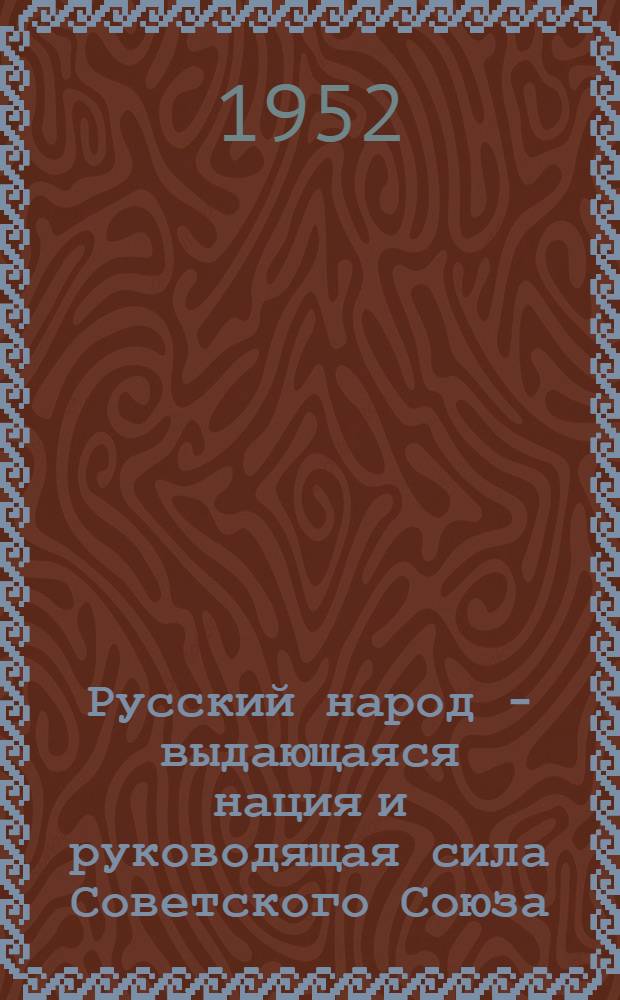 Русский народ - выдающаяся нация и руководящая сила Советского Союза