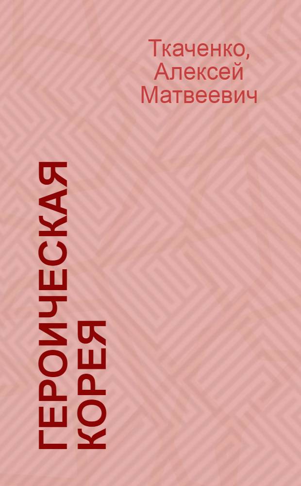 Героическая Корея : Очерки и корреспонденции
