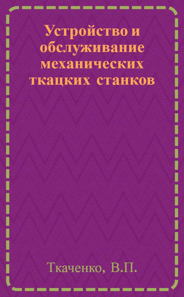 Устройство и обслуживание механических ткацких станков (с нижним боем) : Учебник для школ ФЗУ и по техминимуму для рабочих