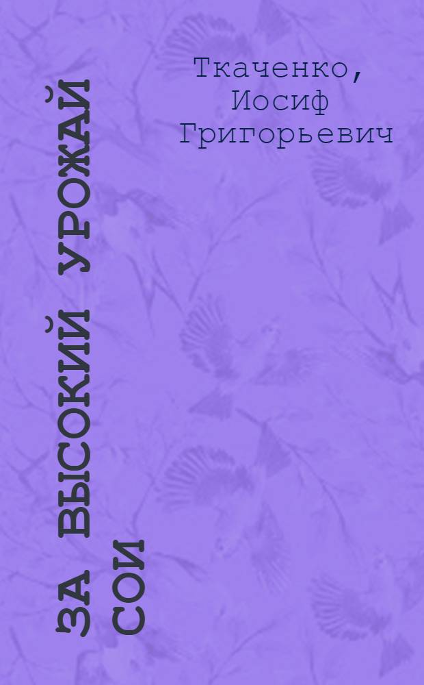 За высокий урожай сои : (Опыт. механизир. звеньев)