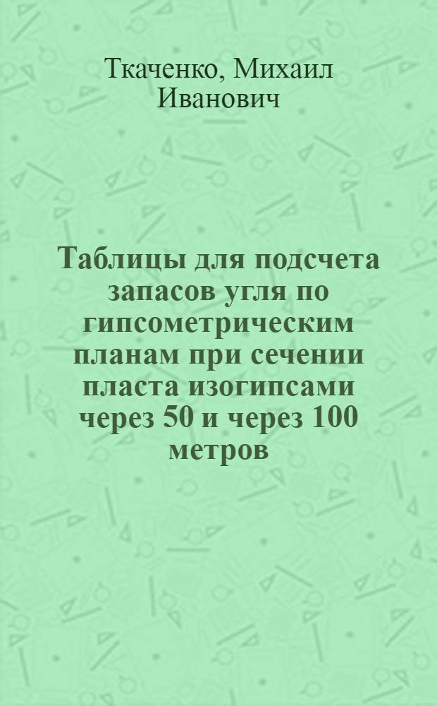 Таблицы для подсчета запасов угля по гипсометрическим планам при сечении пласта изогипсами через 50 и через 100 метров