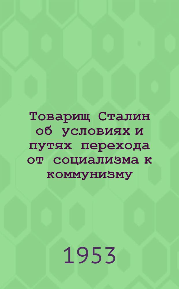 Товарищ Сталин об условиях и путях перехода от социализма к коммунизму : (В помощь лектору и докладчику)