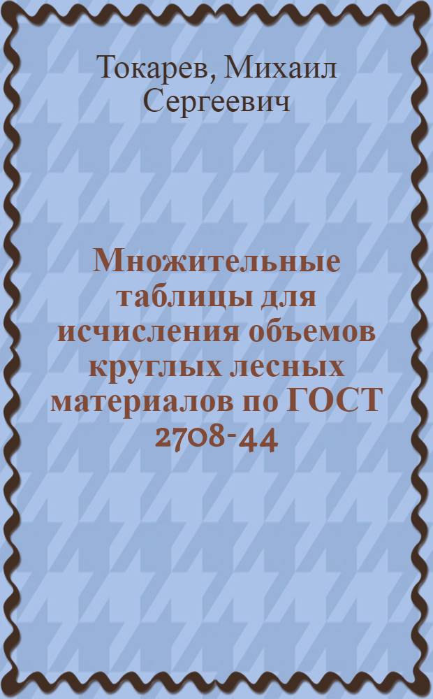 Множительные таблицы для исчисления объемов круглых лесных материалов по ГОСТ 2708-44