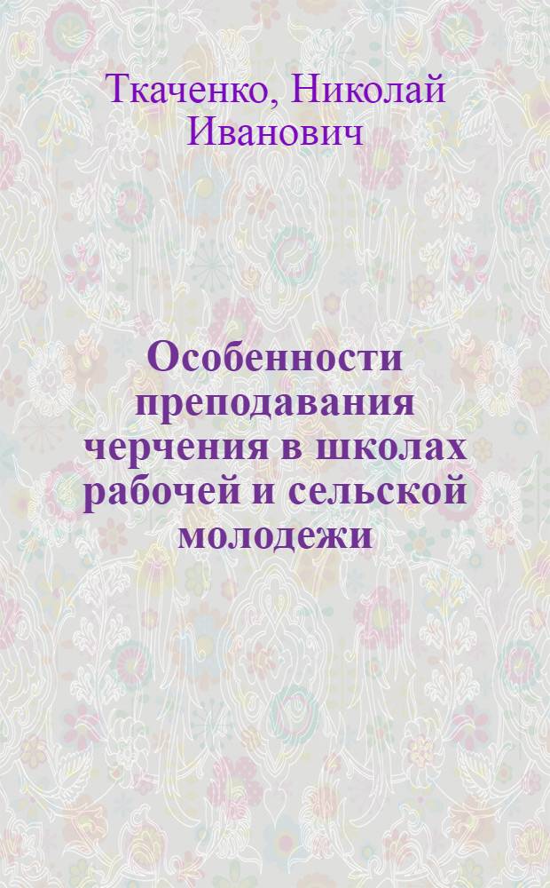 Особенности преподавания черчения в школах рабочей и сельской молодежи : Пособие для учителей