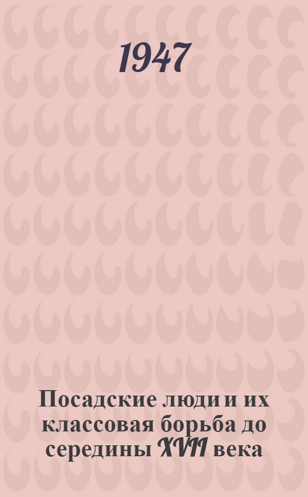 Посадские люди и их классовая борьба до середины XVII века : Т. 1-. Т. 1