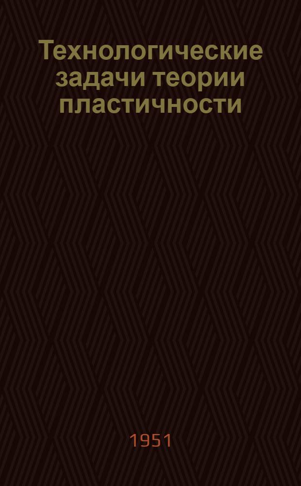 Технологические задачи теории пластичности : Ч. 1-. Ч. 1