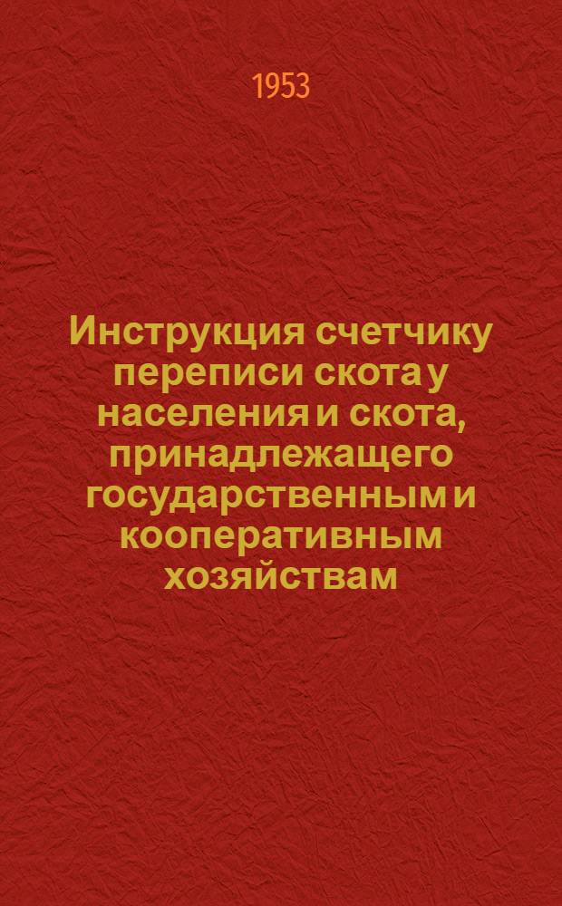 Инструкция счетчику переписи скота у населения и скота, принадлежащего государственным и кооперативным хозяйствам (кроме совхозов и колхозов) на 1 октября 1953 года