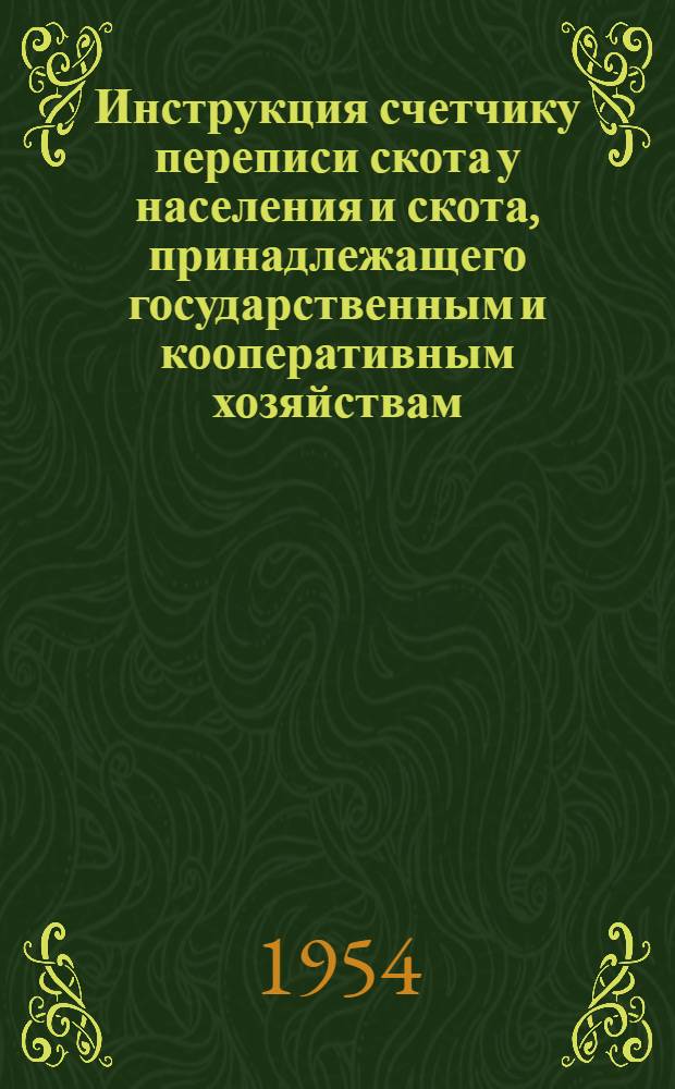 Инструкция счетчику переписи скота у населения и скота, принадлежащего государственным и кооперативным хозяйствам (кроме совхозов и колхозов) на 1 октября 1954 года