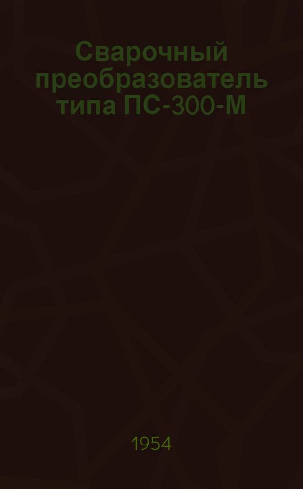 Сварочный преобразователь типа ПС-300-М : (Описание и инструкция)