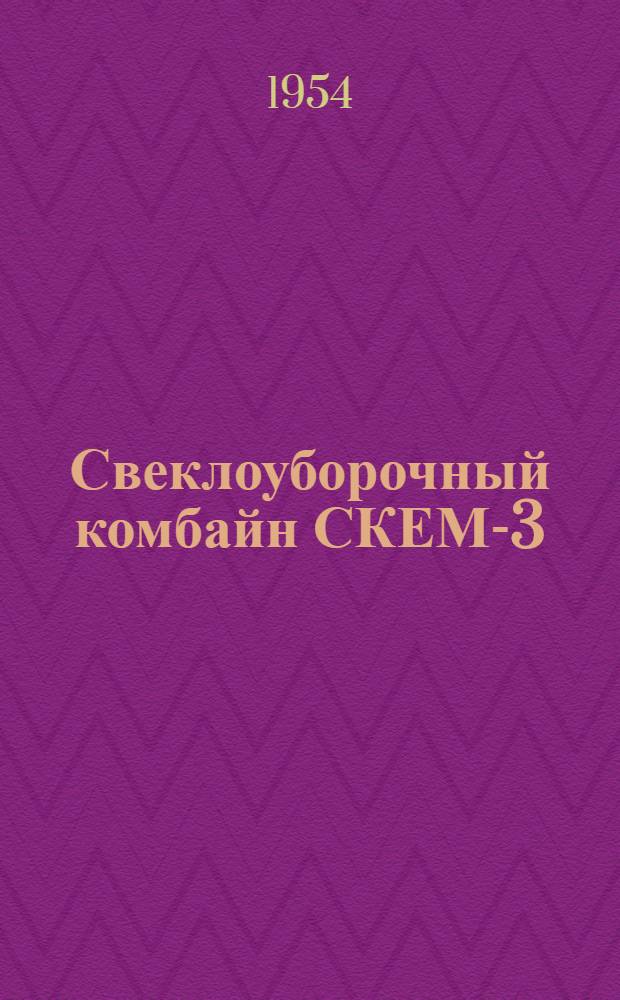 Свеклоуборочный комбайн СКЕМ-3 : Устройство. Сборка. Применение. Уход