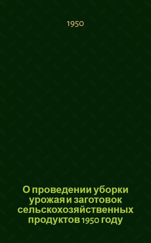 О проведении уборки урожая и заготовок сельскохозяйственных продуктов 1950 году