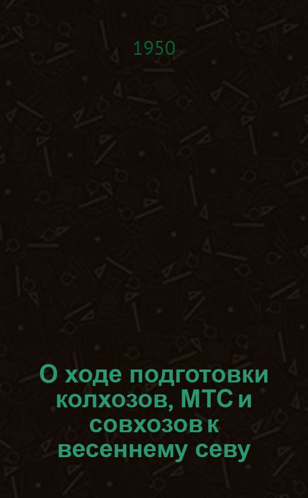 О ходе подготовки колхозов, МТС и совхозов к весеннему севу : Постановление Совета министров СССР и ЦК ВКП(б) от 16 марта 1950 г.