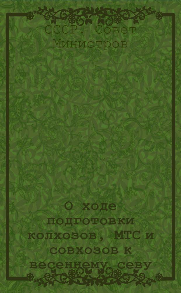 О ходе подготовки колхозов, МТС и совхозов к весеннему севу : Постановление Совета министров СССР и ЦК ВКП(б) от 16 марта 1950 г.