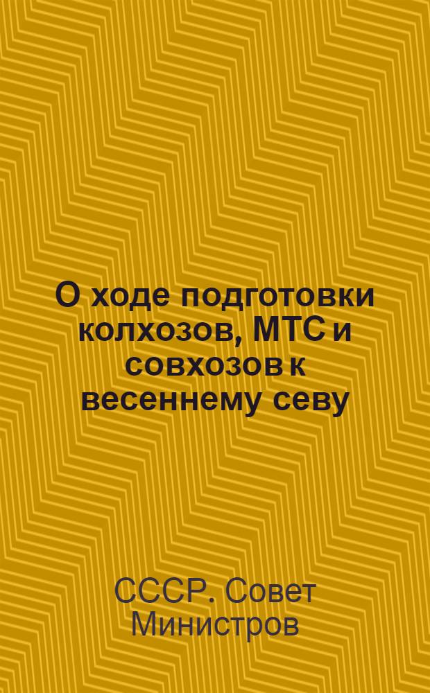 О ходе подготовки колхозов, МТС и совхозов к весеннему севу : Постановление Совета министров СССР и ЦК ВКП(б)