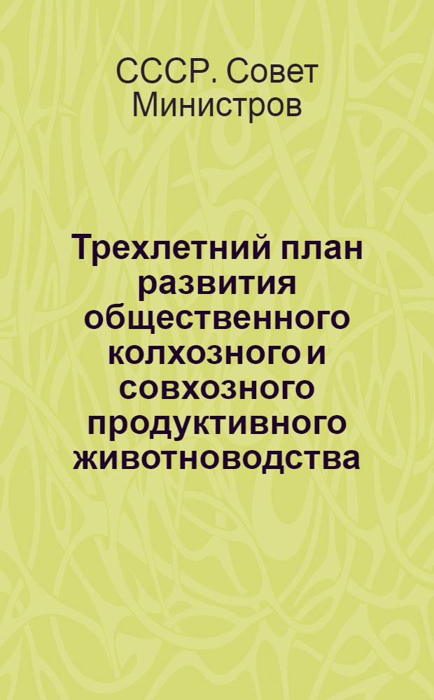 Трехлетний план развития общественного колхозного и совхозного продуктивного животноводства (1949-1951 гг.) : Постановление Совета министров СССР и ЦК ВКП(б) : С прил. Указов Президиума Верховного Совета СССР о присвоении звания Героя соц. труда и награждении орденами и медалями СССР работников животноводства
