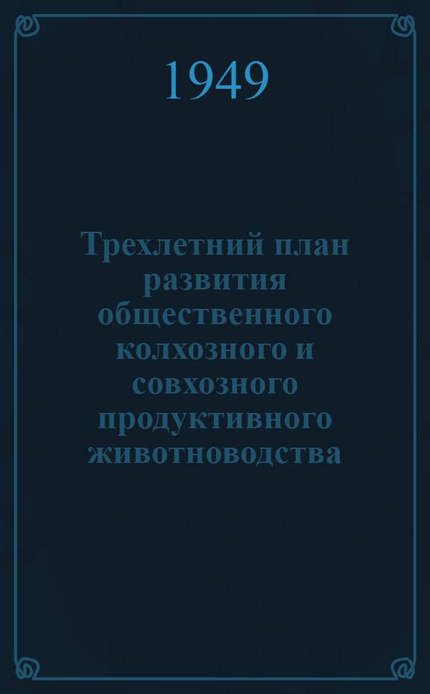 Трехлетний план развития общественного колхозного и совхозного продуктивного животноводства (1949-1951 гг.) : Постановление Совета министров СССР и ЦК ВКП(б) : С прил. Указов Президиума Верховного Совета СССР о присвоении звания Героя соц. труда и награждении орденами и медалями СССР работников животноводства