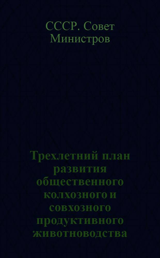 Трехлетний план развития общественного колхозного и совхозного продуктивного животноводства (1949-1951 гг.) : Постановление Совета министров СССР и ЦК ВКП(б) : С прил. Указов Президиума Верховного Совета СССР о присвоении звания Героя соц. труда и награждении орденами и медалями СССР работников животноводства