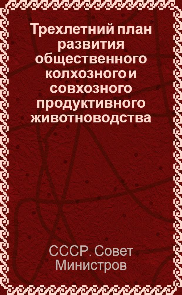 Трехлетний план развития общественного колхозного и совхозного продуктивного животноводства (1949-1951 гг.) : Постановление Совета министров СССР и ЦК ВКП(б) : С прил. Указов Президиума Верховного Совета СССР о присвоении звания Героя соц. труда и награждении орденами и медалями СССР работников животноводства