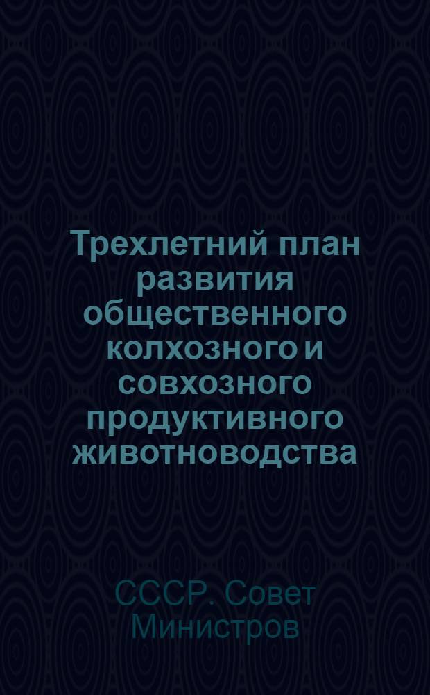 Трехлетний план развития общественного колхозного и совхозного продуктивного животноводства (1949-1951 гг.) : Постановление Совета министров СССР и ЦК ВКП(б) : С прил. Указов Президиума Верховного Совета СССР о присвоении звания Героя соц. труда и награждении орденами и медалями СССР работников животноводства