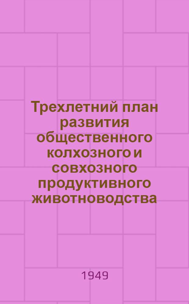 Трехлетний план развития общественного колхозного и совхозного продуктивного животноводства (1949-1951 гг.) : Постановление Совета министров СССР и ЦК ВКП(б) : С прил. Указов Президиума Верховного Совета СССР о присвоении звания Героя соц. труда и награждении орденами и медалями СССР работников животноводства