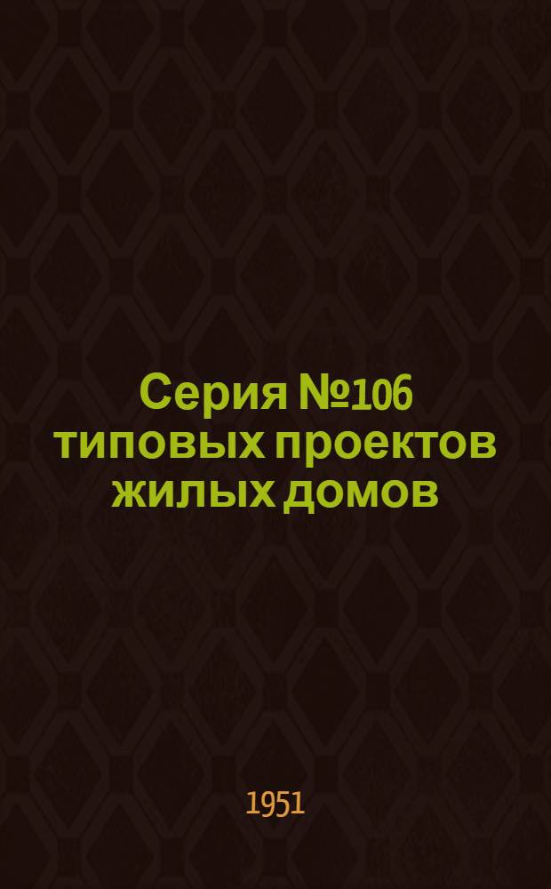 Серия № 106 типовых проектов жилых домов : Изменения к проекту в соответствии с постановлением Совета министров СССР от 9 мая 1950 года № 1911 "О снижении стоимости строительства". Проект № 106-4