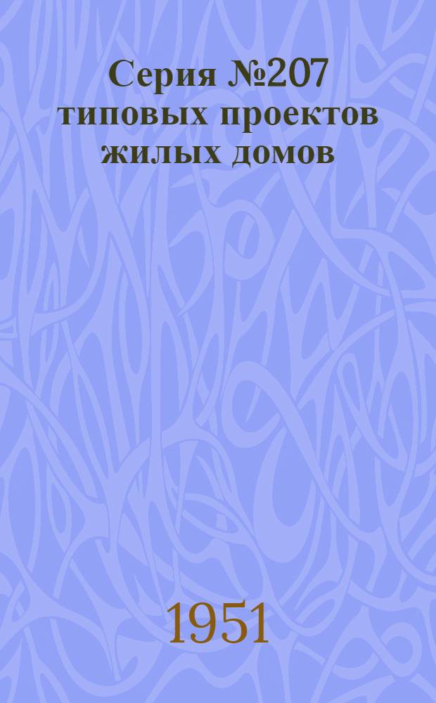 Серия № 207 типовых проектов жилых домов : Изменения в соответствии с постановлением Совета министров СССР от 9 мая 1950 г. № 1911 "О снижении стоимости строительства". Проект № 207-5