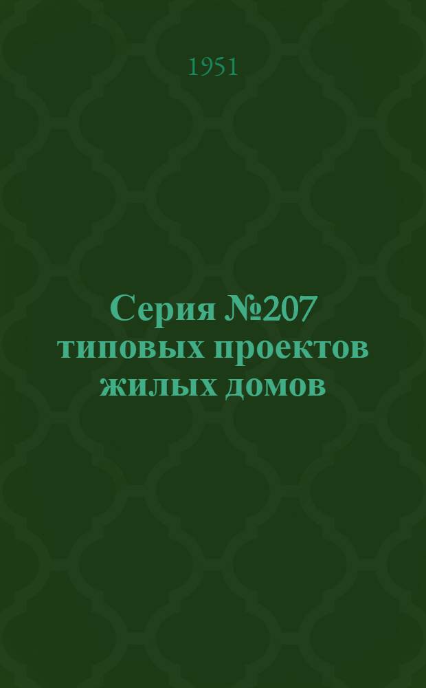 Серия № 207 типовых проектов жилых домов : Изменения в соответствии с постановлением Совета министров СССР от 9 мая 1950 г. № 1911 "О снижении стоимости строительства". Проект № 207-6