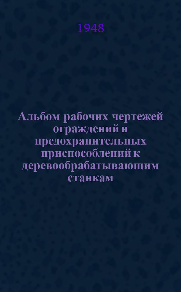 Альбом рабочих чертежей ограждений и предохранительных приспособлений к деревообрабатывающим станкам : [Вып. 1]-3. Вып. 2