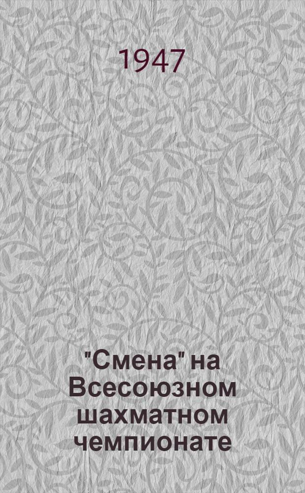 "Смена" на Всесоюзном шахматном чемпионате : [Сборник материалов. № 15 : 5-е марта 1947 г.