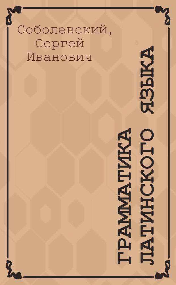 Грамматика латинского языка : Учеб. пособие для высш. учеб. заведений