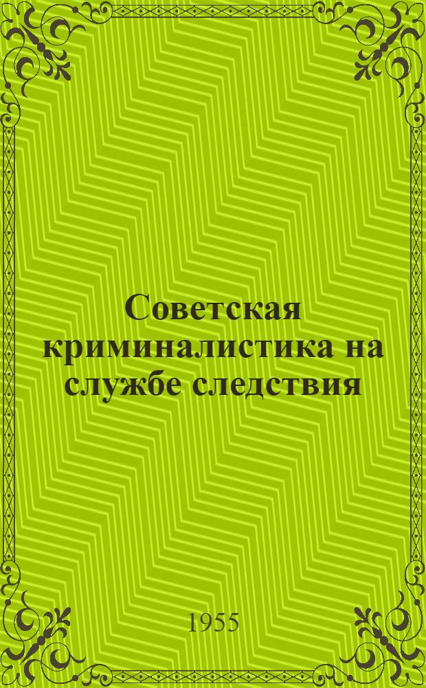 Советская криминалистика на службе следствия : Сборник работ по методике расследования преступлений Вып. 1-. Вып. 1