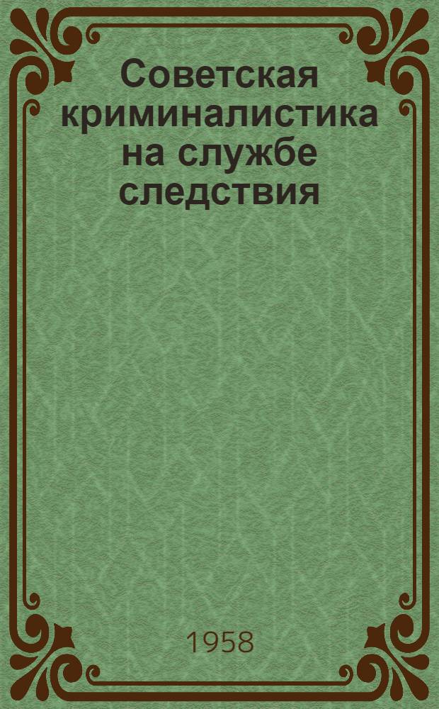 Советская криминалистика на службе следствия : Сборник работ по методике расследования преступлений Вып. 1-. Вып. 11