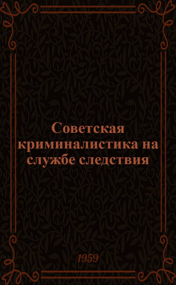 Советская криминалистика на службе следствия : Сборник работ по методике расследования преступлений Вып. 1-. Вып. 13