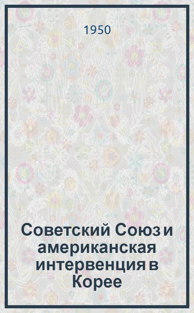 Советский Союз и американская интервенция в Корее : (Документы)