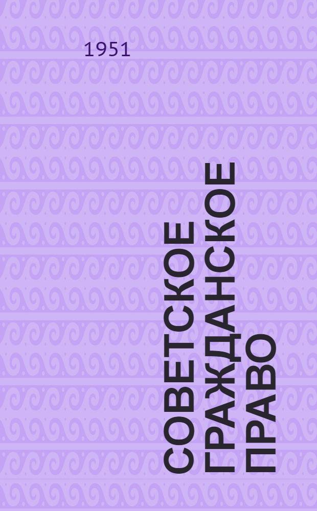 Советское гражданское право : [Учебник для юрид. высш. учеб. заведений]. Т. 2