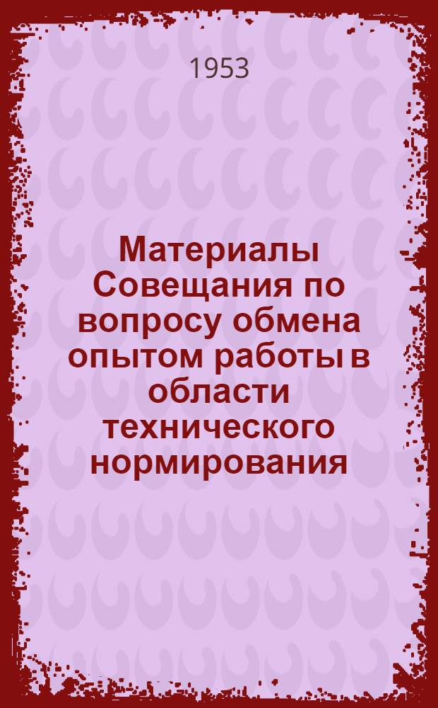 Материалы Совещания по вопросу обмена опытом работы в области технического нормирования, организации труда, изучения и внедрения высокопроизводительных приемов и методов работы на предприятиях автомобильной, тракторной и шарикоподшипниковой промышленности : Вып. 1-2. Вып. 2 : Обмен опытом по организации труда, изучению и внедрению передовых методов труда рабочих