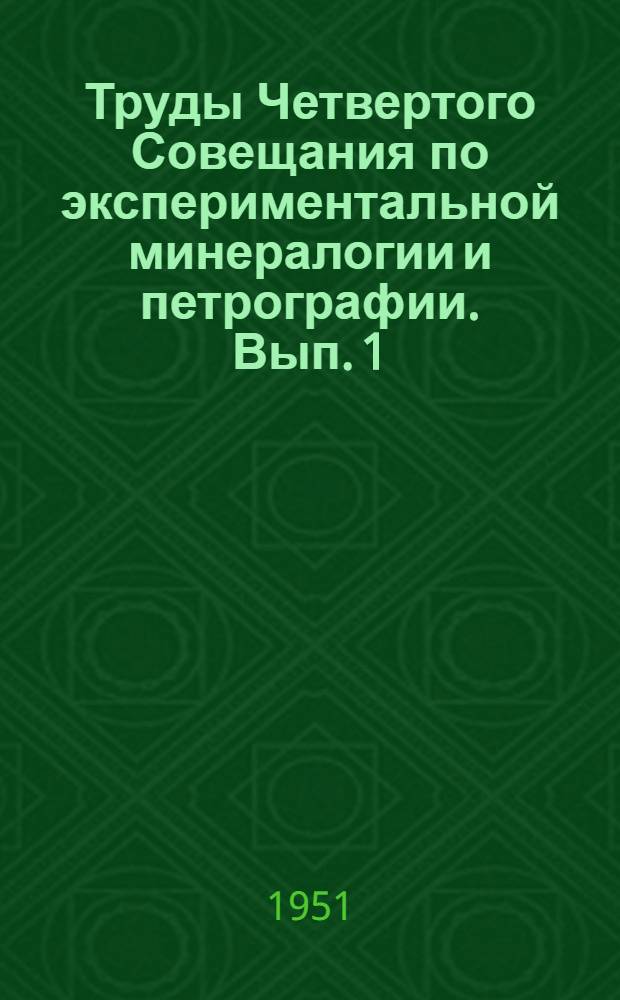 Труды Четвертого Совещания по экспериментальной минералогии и петрографии. Вып. 1 : [Предварительные сообщения]