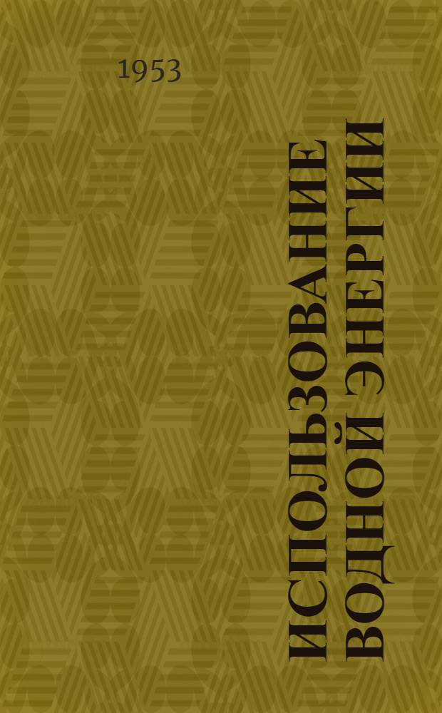 Использование водной энергии : Учеб. пособие для гидромелиорат. ин-тов и фак. : Ч. 1-