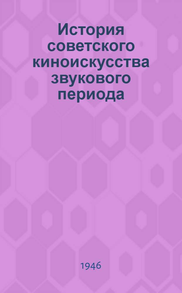 История советского киноискусства звукового периода : По высказываниям мастеров кино и отзывам критиков