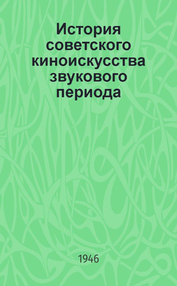 История советского киноискусства звукового периода : По высказываниям мастеров кино и отзывам критиков. Ч. 1 : (1930-1941)