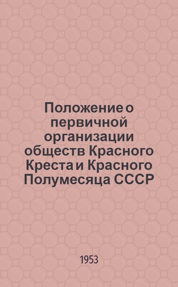 Положение о первичной организации обществ Красного Креста и Красного Полумесяца СССР : Утв. 19/VII 1950 г.