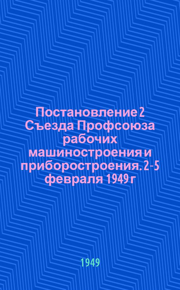 Постановление 2 Съезда Профсоюза рабочих машиностроения и приборостроения. 2-5 февраля 1949 г. : По отчету о работе ЦК Профсоюза