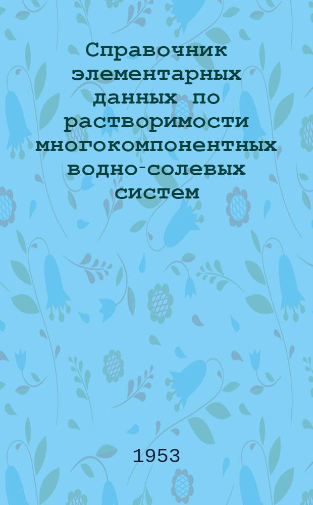Справочник элементарных данных по растворимости многокомпонентных водно-солевых систем : Т. 1-4. Т. 1 : Трехкомпонентные системы